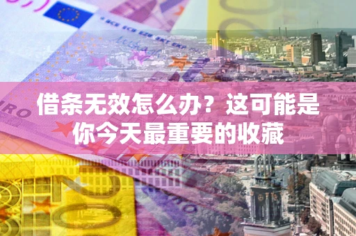 武汉借条无效怎么办？这可能是你今天最重要的收藏