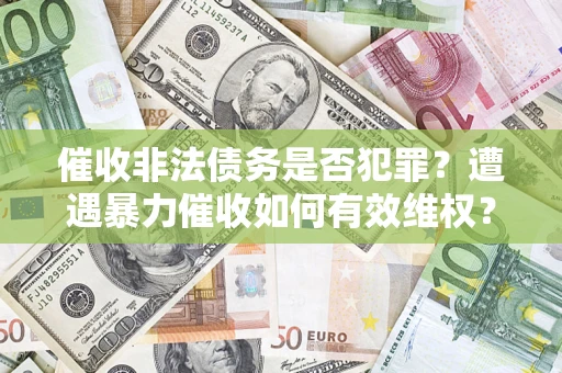 武汉催收非法债务是否犯罪?遭遇暴力催收如何有效维权? 武汉催收非法债务是否犯罪?遭遇暴力催收如何有效维权?