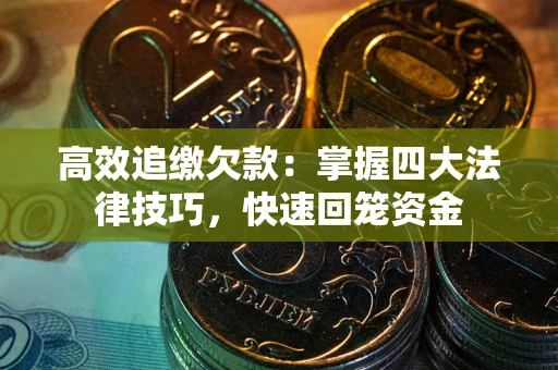 武汉高效追缴欠款：掌握四大法律技巧，快速回笼资金