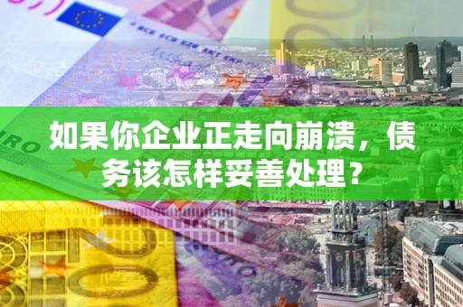 武汉如果你企业正走向崩溃，债务该怎样妥善处理？
