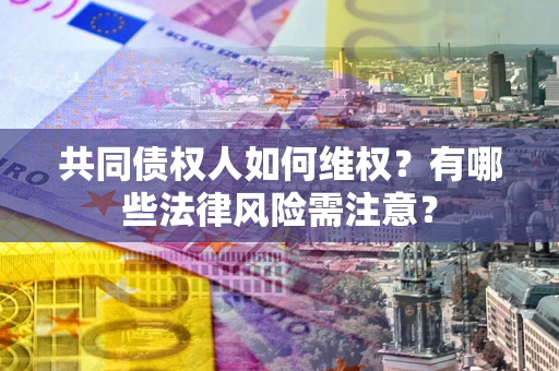 武汉共同债权人如何维权？有哪些法律风险需注意？