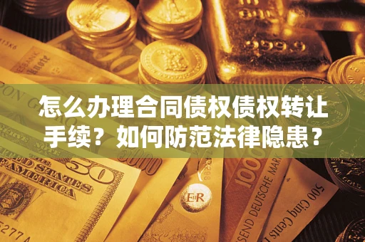 武汉怎么办理合同债权债权转让手续？如何防范法律隐患？