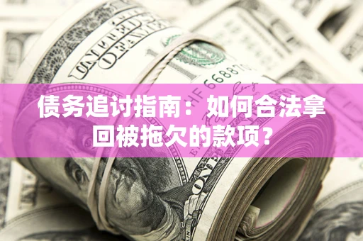 武汉债务追讨指南：如何合法拿回被拖欠的款项？
