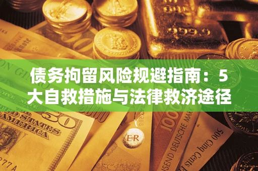 武汉债务拘留风险规避指南：5大自救措施与法律救济途径