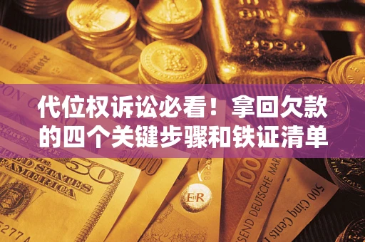 武汉代位权诉讼必看！拿回欠款的四个关键步骤和铁证清单