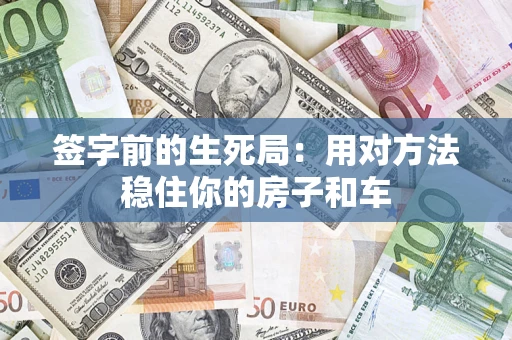 武汉签字前的生死局：用对方法稳住你的房子和车