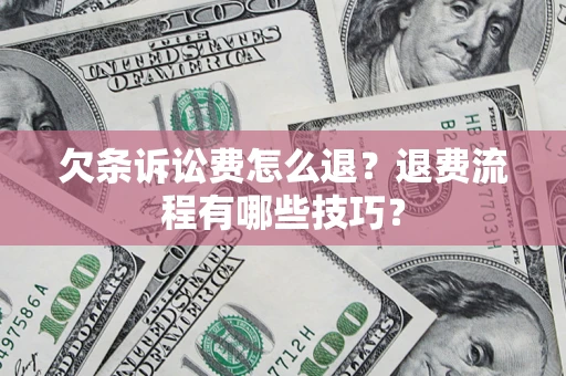 武汉欠条诉讼费怎么退？退费流程有哪些技巧？