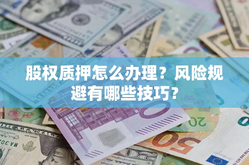 武汉股权质押怎么办理？风险规避有哪些技巧？