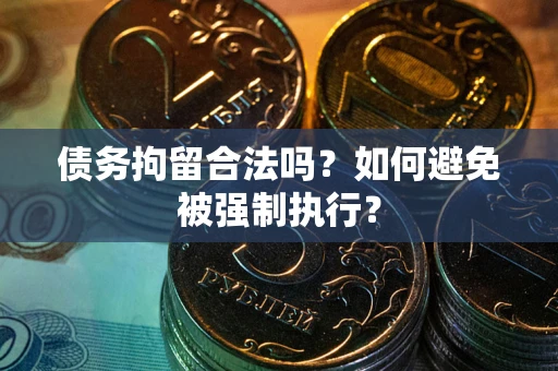 武汉债务拘留合法吗？如何避免被强制执行？