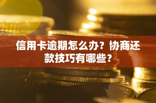 武汉信用卡逾期怎么办？协商还款技巧有哪些？