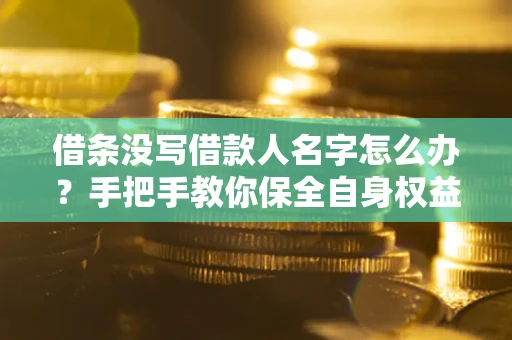 武汉借条没写借款人名字怎么办？手把手教你保全自身权益