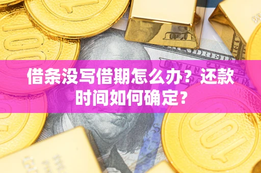 武汉借条没写借期怎么办？还款时间如何确定？