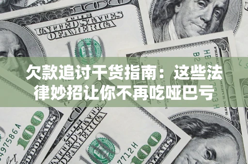 武汉欠款追讨干货指南：这些法律妙招让你不再吃哑巴亏
