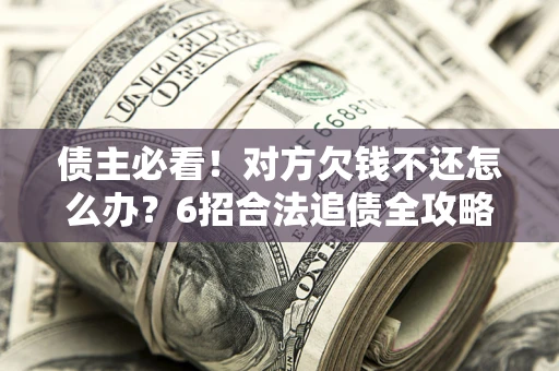 武汉债主必看！对方欠钱不还怎么办？6招合法追债全攻略