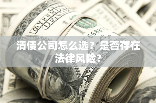 武汉清债公司怎么选？是否存在法律风险？