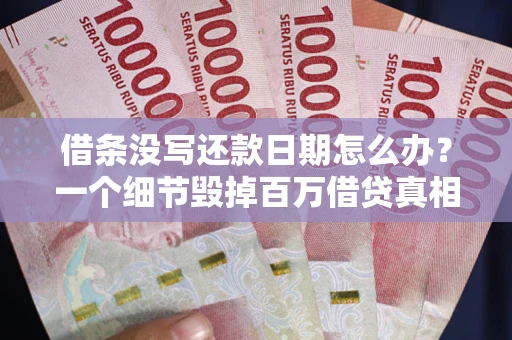 武汉借条没写还款日期怎么办？一个细节毁掉百万借贷真相