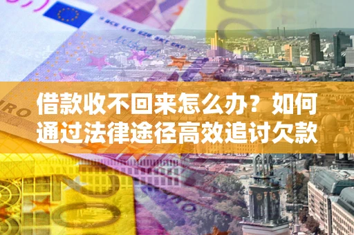 武汉借款收不回来怎么办？如何通过法律途径高效追讨欠款？