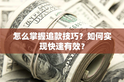 武汉怎么掌握追款技巧？如何实现快速有效？