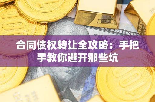 武汉合同债权转让全攻略：手把手教你避开那些坑