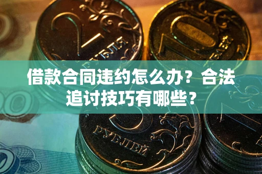 武汉借款合同违约怎么办？合法追讨技巧有哪些？