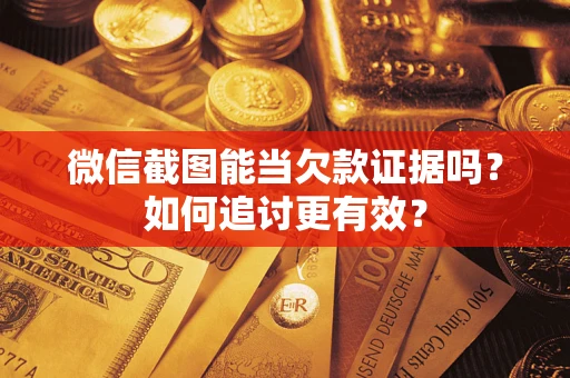 武汉微信截图能当欠款证据吗？如何追讨更有效？
