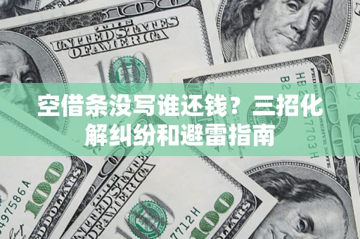 武汉空借条没写谁还钱？三招化解纠纷和避雷指南