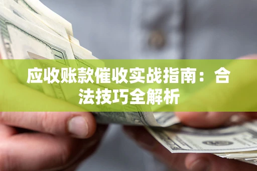 武汉应收账款催收实战指南：合法技巧全解析