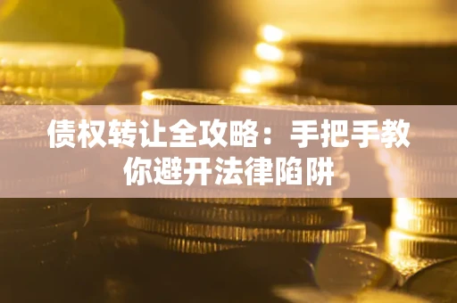 武汉债权转让全攻略：手把手教你避开法律陷阱