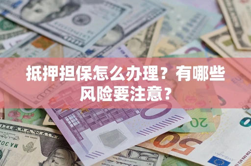 武汉抵押担保怎么办理？有哪些风险要注意？