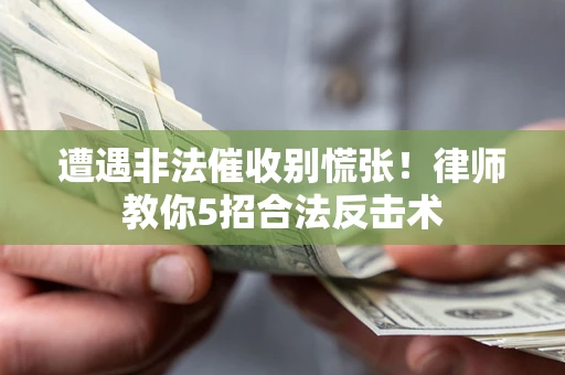 武汉遭遇非法催收别慌张！律师教你5招合法反击术