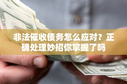武汉非法催收债务怎么应对？正确处理妙招你掌握了吗