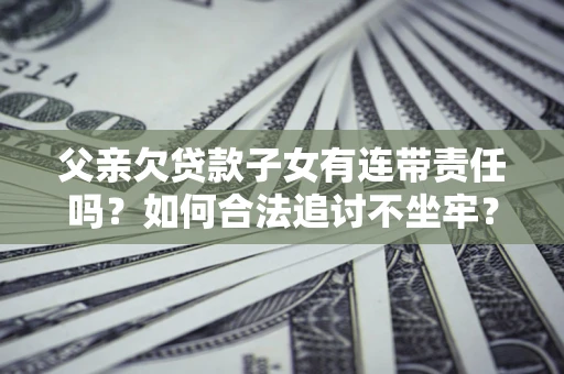 武汉父亲欠贷款子女有连带责任吗？如何合法追讨不坐牢？