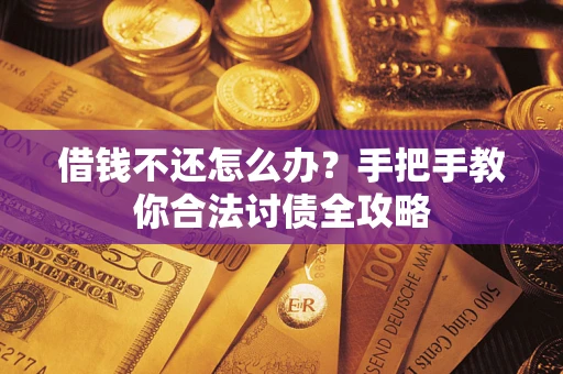 武汉借钱不还怎么办？手把手教你合法讨债全攻略