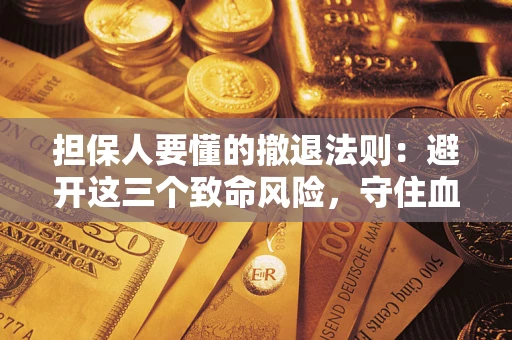 武汉担保人要懂的撤退法则：避开这三个致命风险，守住血汗钱