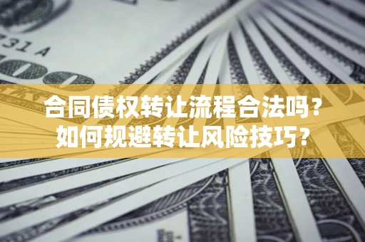 武汉合同债权转让流程合法吗？如何规避转让风险技巧？