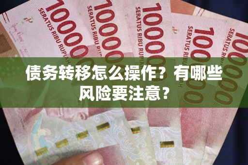 武汉债务转移怎么操作？有哪些风险要注意？