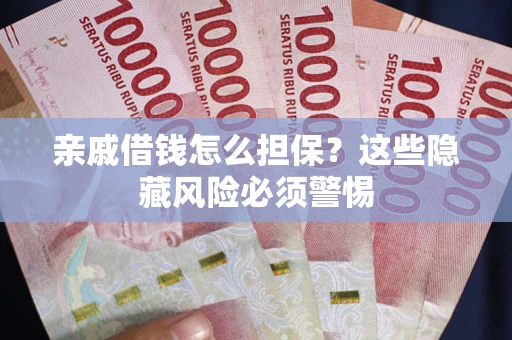 武汉亲戚借钱怎么担保？这些隐藏风险必须警惕