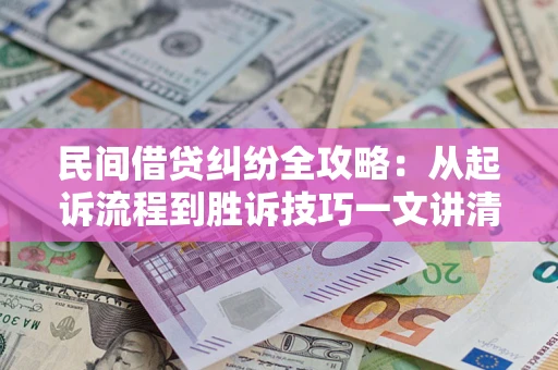 武汉民间借贷纠纷全攻略：从起诉流程到胜诉技巧一文讲清