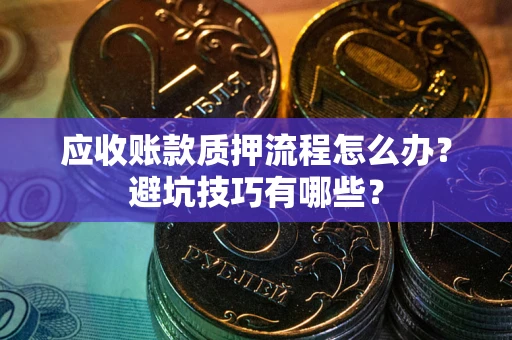 武汉应收账款质押流程怎么办？避坑技巧有哪些？