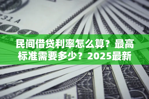 武汉民间借贷利率怎么算？最高标准需要多少？2025最新避坑指南