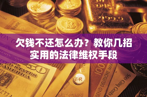 武汉欠钱不还怎么办？教你几招实用的法律维权手段