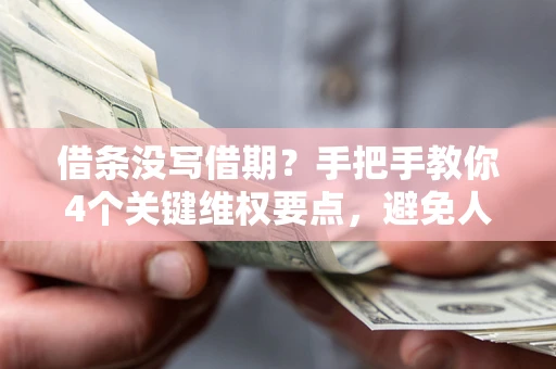 武汉借条没写借期？手把手教你4个关键维权要点，避免人财两空