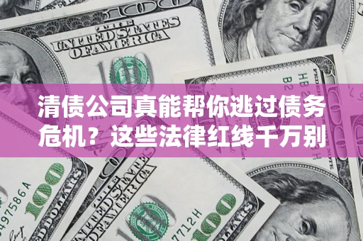 武汉清债公司真能帮你逃过债务危机？这些法律红线千万别踩