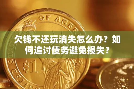 武汉欠钱不还玩消失怎么办？如何追讨债务避免损失？