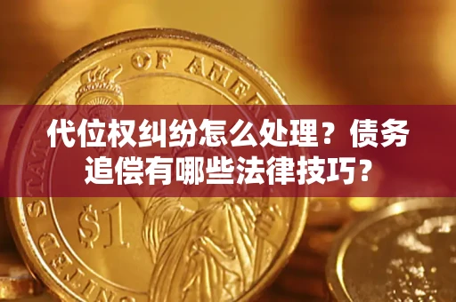 武汉代位权纠纷怎么处理？债务追偿有哪些法律技巧？