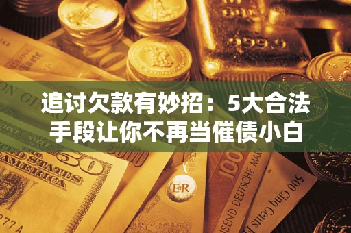 武汉追讨欠款有妙招：5大合法手段让你不再当催债小白