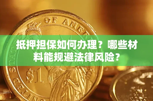 武汉抵押担保如何办理？哪些材料能规避法律风险？