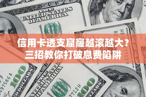 武汉信用卡透支窟窿越滚越大？三招教你打破息费陷阱