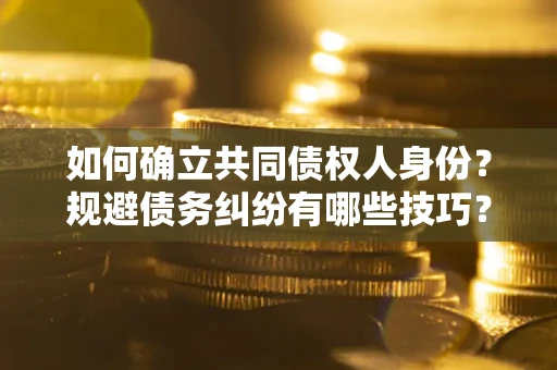 武汉如何确立共同债权人身份？规避债务纠纷有哪些技巧？