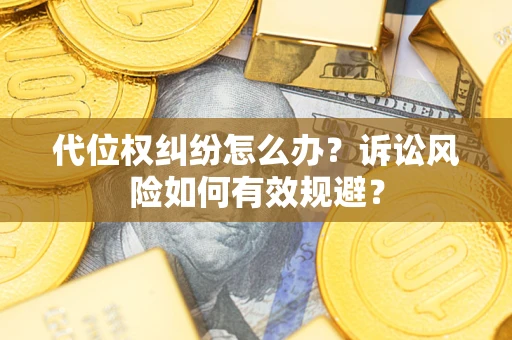 武汉代位权纠纷怎么办？诉讼风险如何有效规避？